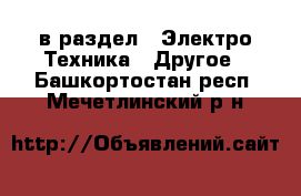  в раздел : Электро-Техника » Другое . Башкортостан респ.,Мечетлинский р-н